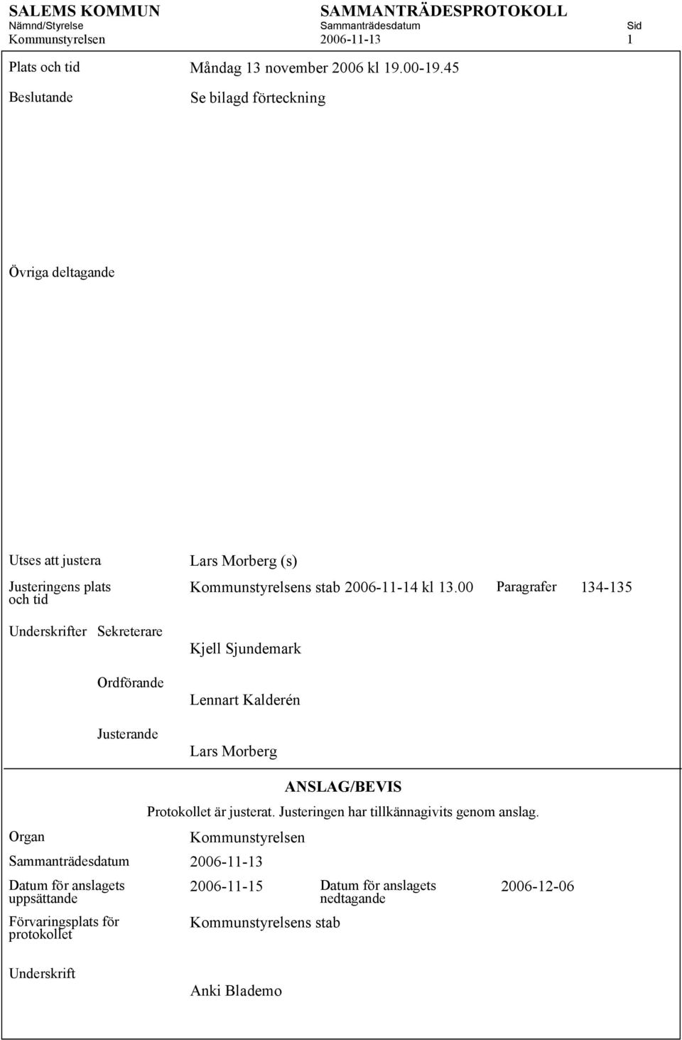 Kommunstyrelsens stab 2006-11-14 kl 13.00 Paragrafer 134-135 Kjell Sjundemark Lennart Kalderén Lars Morberg ANSLAG/BEVIS Protokollet är justerat.