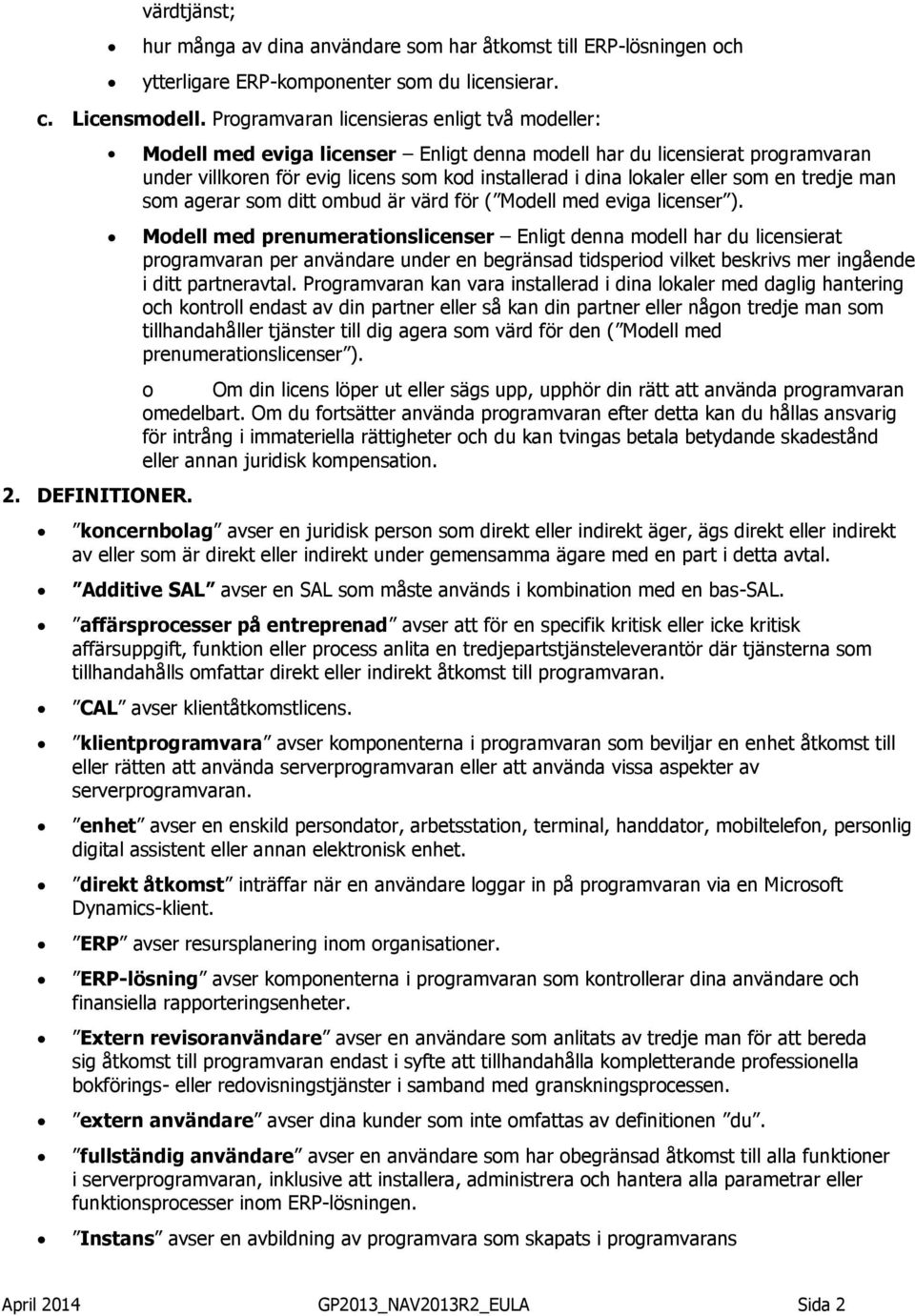 Modell med eviga licenser Enligt denna modell har du licensierat programvaran under villkoren för evig licens som kod installerad i dina lokaler eller som en tredje man som agerar som ditt ombud är