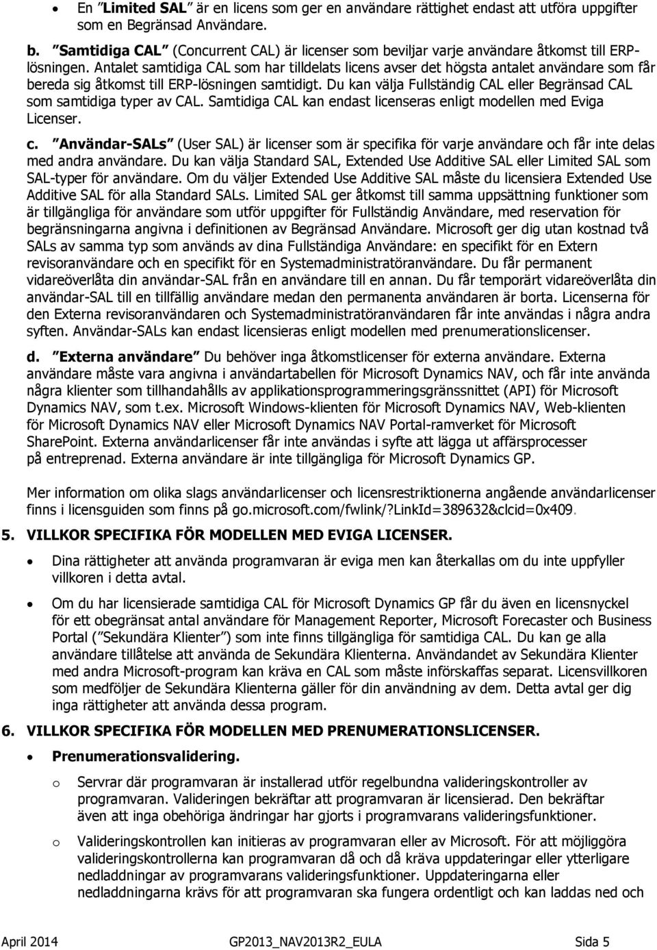 Antalet samtidiga CAL som har tilldelats licens avser det högsta antalet användare som får bereda sig åtkomst till ERP-lösningen samtidigt.