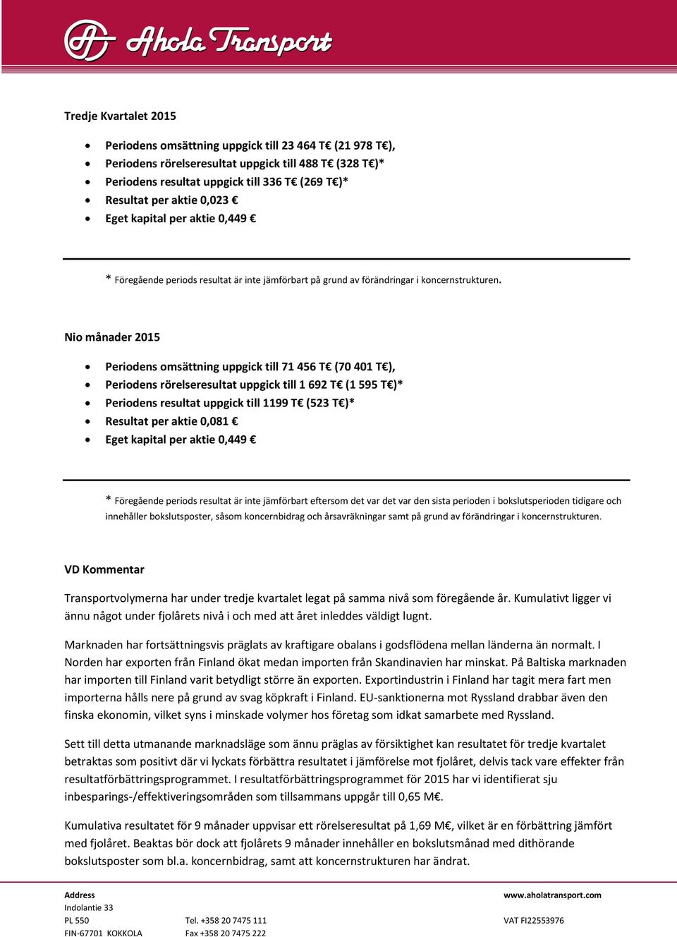 Nio månader 2015 Periodens omsättning uppgick till 71 456 T (70 401 T ), Periodens rörelseresultat uppgick till 1 692 T (1 595 T )* Periodens resultat uppgick till 1199 T (523 T )* Resultat per aktie