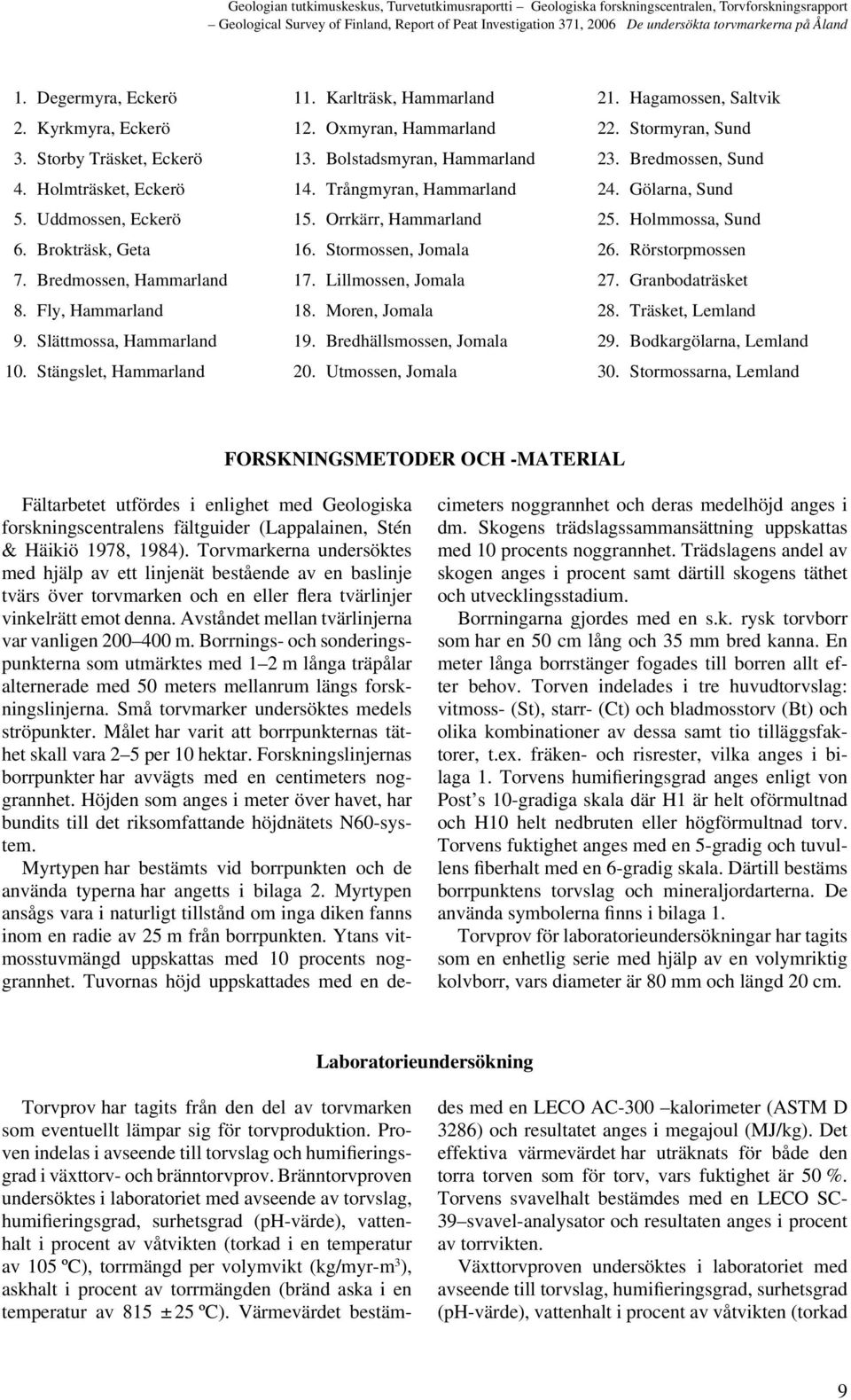Uddmossen, Eckerö 15. Orrkärr, Hammarland 25. Holmmossa, Sund 6. Brokträsk, Geta 16. Stormossen, Jomala 26. Rörstorpmossen 7. Bredmossen, Hammarland 17. Lillmossen, Jomala 27. Granbodaträsket 8.