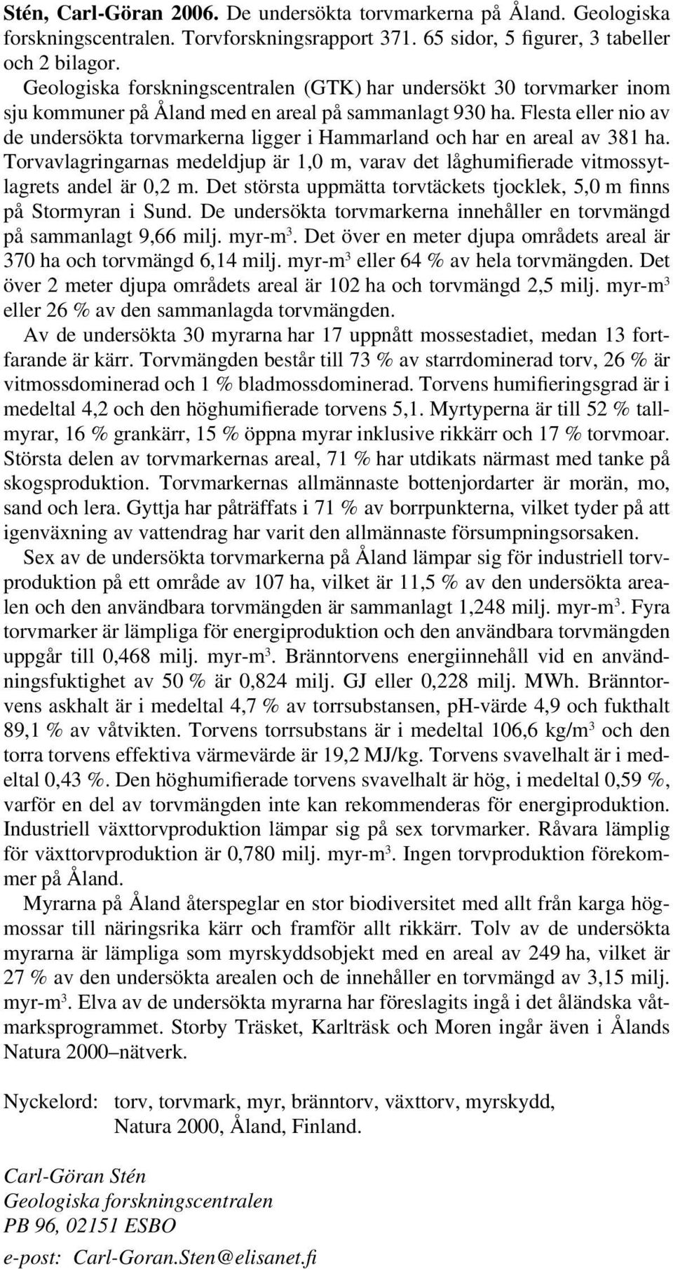 Flesta eller nio av de undersökta torvmarkerna ligger i Hammarland och har en areal av 381 ha. Torvavlagringarnas medeldjup är 1,0 m, varav det låghumifierade vitmossytlagrets andel är 0,2 m.