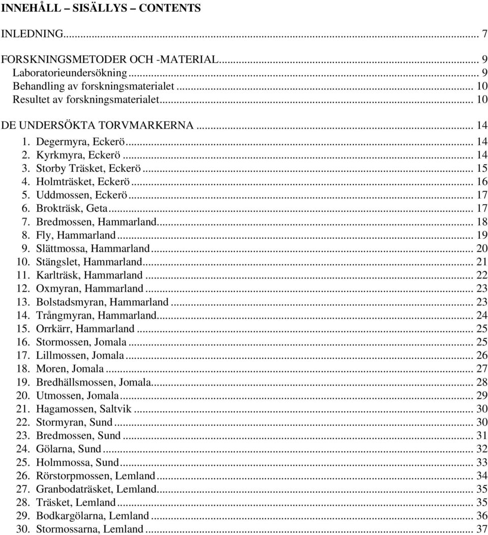 .. 17 7. Bredmossen, Hammarland... 18 8. Fly, Hammarland... 19 9. Slättmossa, Hammarland... 20 10. Stängslet, Hammarland... 21 11. Karlträsk, Hammarland... 22 12. Oxmyran, Hammarland... 23 13.