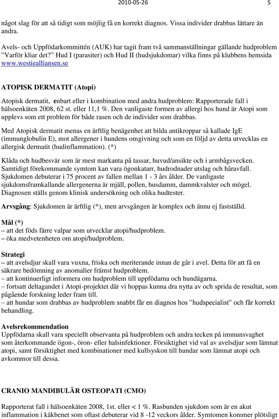 westiealliansen.se ATOPISK DERMATIT (Atopi) Atopisk dermatit, enbart eller i kombination med andra hudproblem: Rapporterade fall i hälsoenkäten 2008, 62 st. eller 11,1 %.