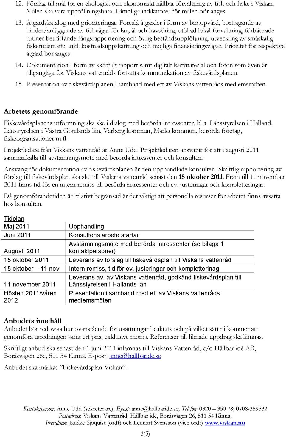 beträffande fångsrapportering och övrig beståndsuppföljning, utveckling av småskalig fisketurism etc. inkl. kostnadsuppskattning och möjliga finansieringsvägar.