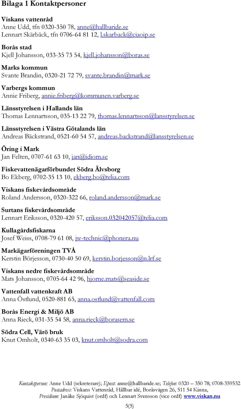 se Länsstyrelsen i Hallands län Thomas Lennartsson, 035-13 22 79, thomas.lennartsson@lansstyrelsen.se Länsstyrelsen i Västra Götalands län Andreas Bäckstrand, 0521-60 54 57, andreas.