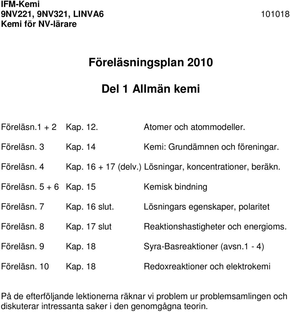 16 slut. Lösningars egenskaper, polaritet Föreläsn. 8 Kap. 17 slut Reaktionshastigheter och energioms. Föreläsn. 9 Kap. 18 Syra-Basreaktioner (avsn.1-4) Föreläsn.