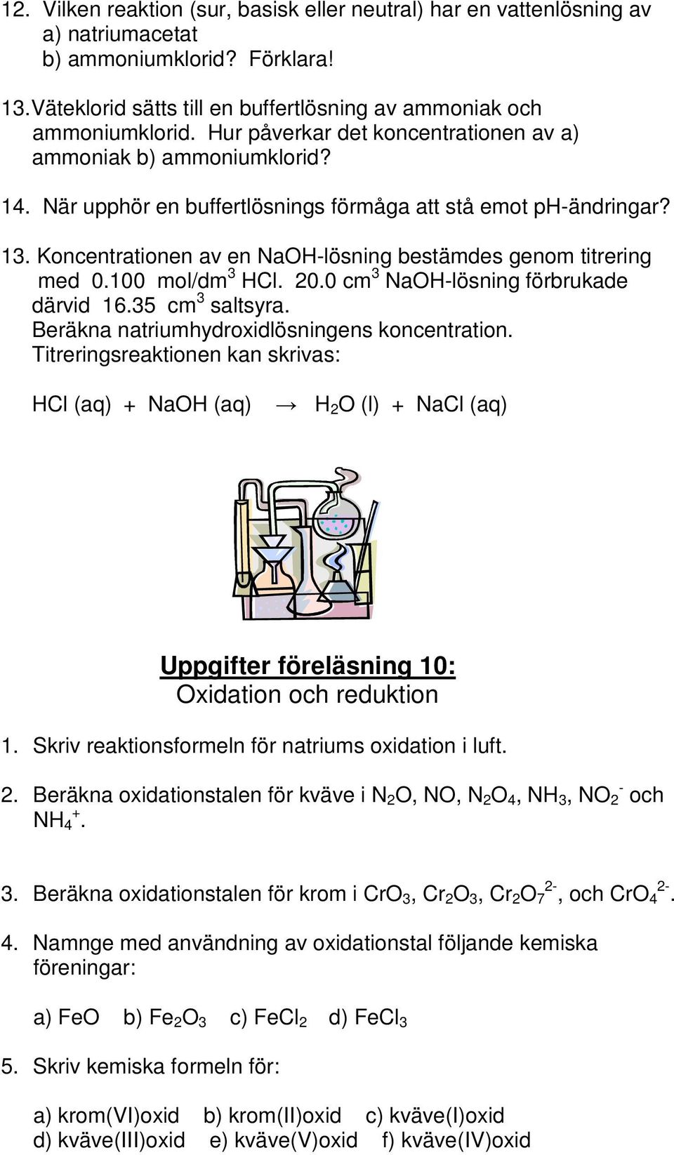 Koncentrationen av en NaOH-lösning bestämdes genom titrering med 0.100 mol/dm 3 HCl. 20.0 cm 3 NaOH-lösning förbrukade därvid 16.35 cm 3 saltsyra. Beräkna natriumhydroxidlösningens koncentration.