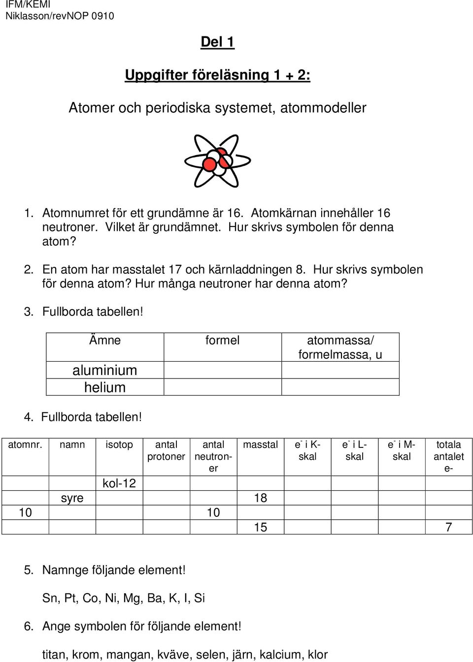 Fullborda tabellen! Ämne formel atommassa/ formelmassa, u aluminium helium 4. Fullborda tabellen! atomnr.