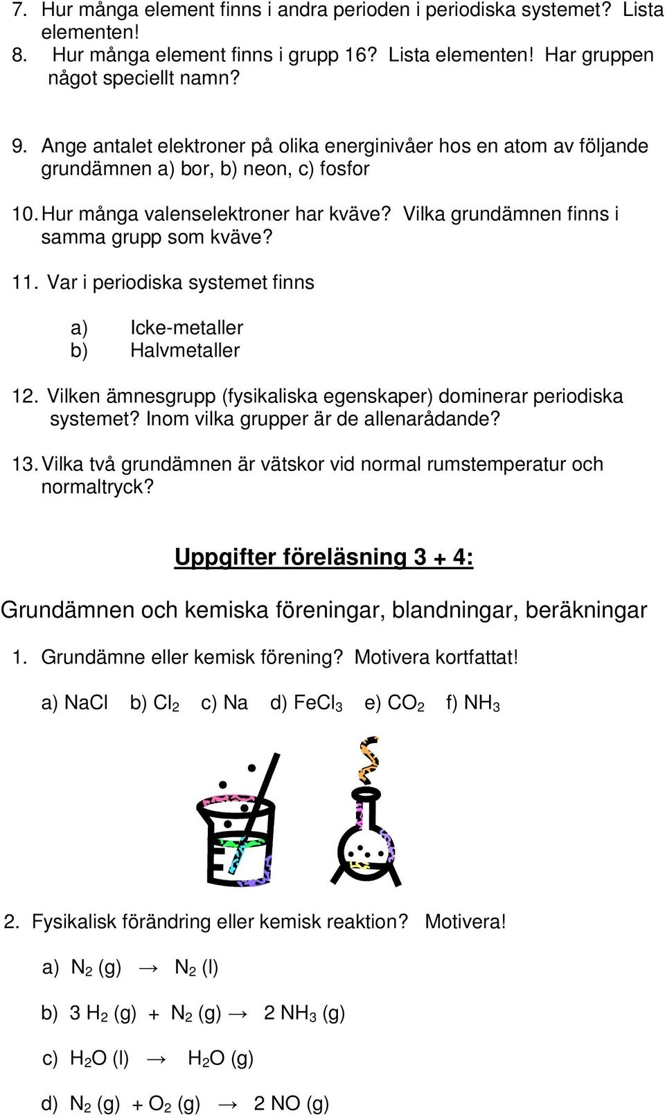 11. Var i periodiska systemet finns a) Icke-metaller b) Halvmetaller 12. Vilken ämnesgrupp (fysikaliska egenskaper) dominerar periodiska systemet? Inom vilka grupper är de allenarådande? 13.