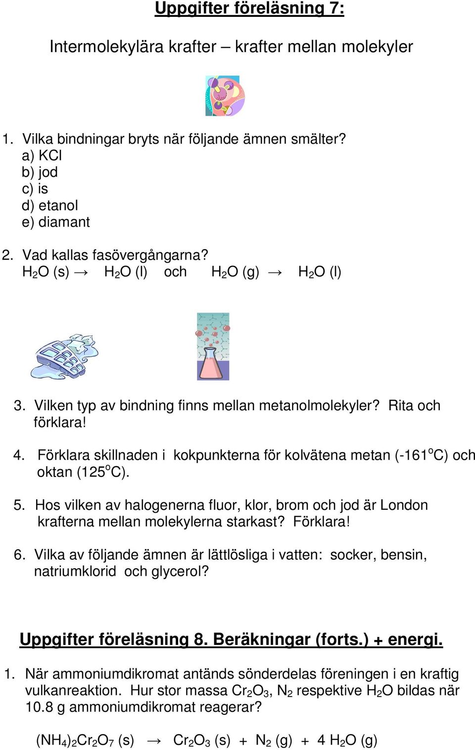 Förklara skillnaden i kokpunkterna för kolvätena metan (-161 o C) och oktan (125 o C). 5. Hos vilken av halogenerna fluor, klor, brom och jod är London krafterna mellan molekylerna starkast? Förklara!