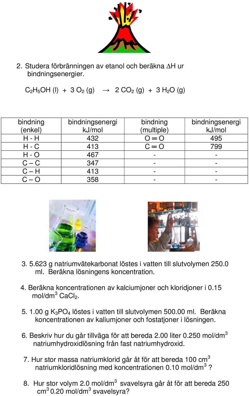 H 413 - - C O 358 - - 3. 5.623 g natriumvätekarbonat löstes i vatten till slutvolymen 250.0 ml. Beräkna lösningens koncentration. 4. Beräkna koncentrationen av kalciumjoner och kloridjoner i 0.