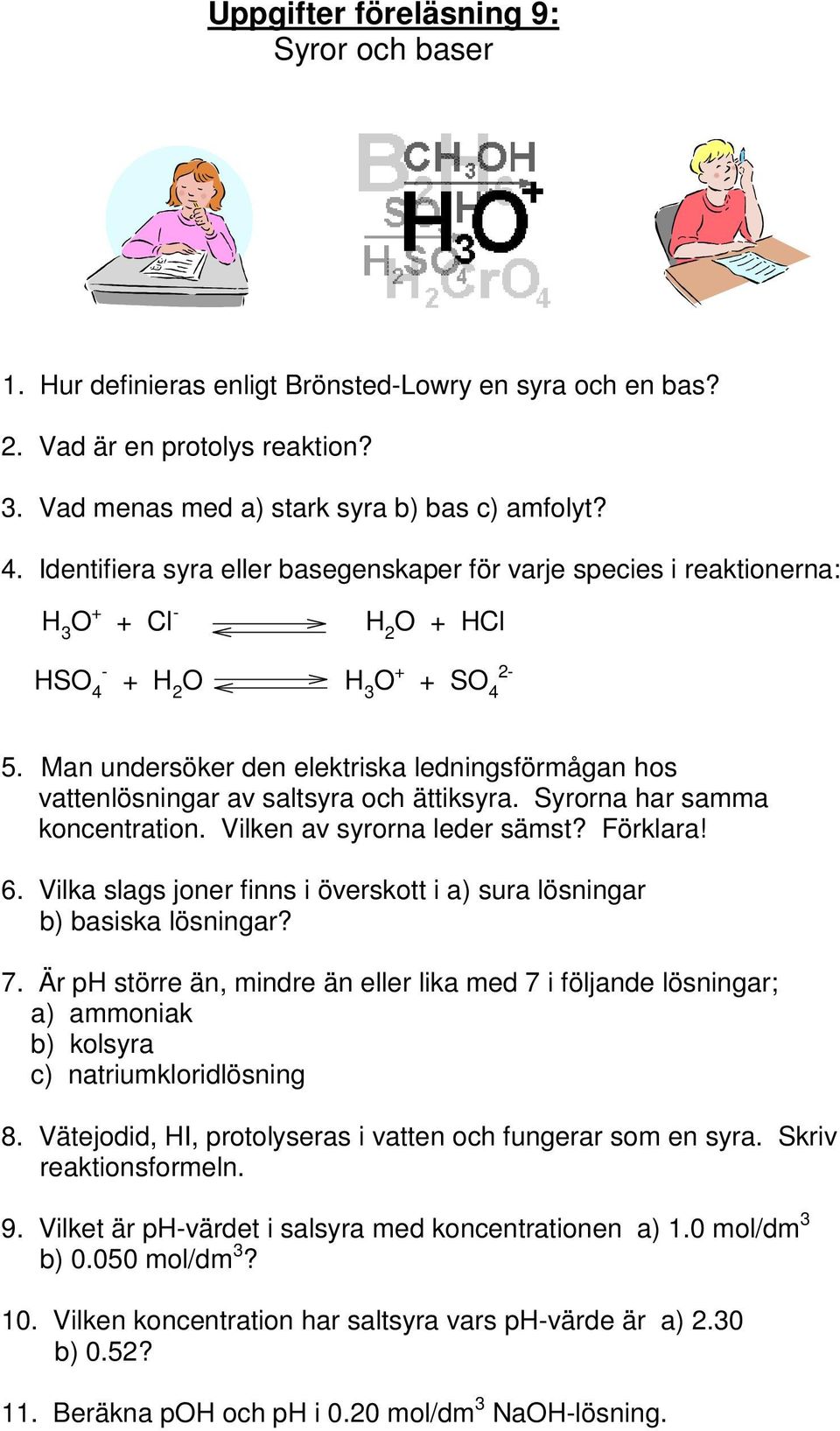 Man undersöker den elektriska ledningsförmågan hos vattenlösningar av saltsyra och ättiksyra. Syrorna har samma koncentration. Vilken av syrorna leder sämst? Förklara! 6.