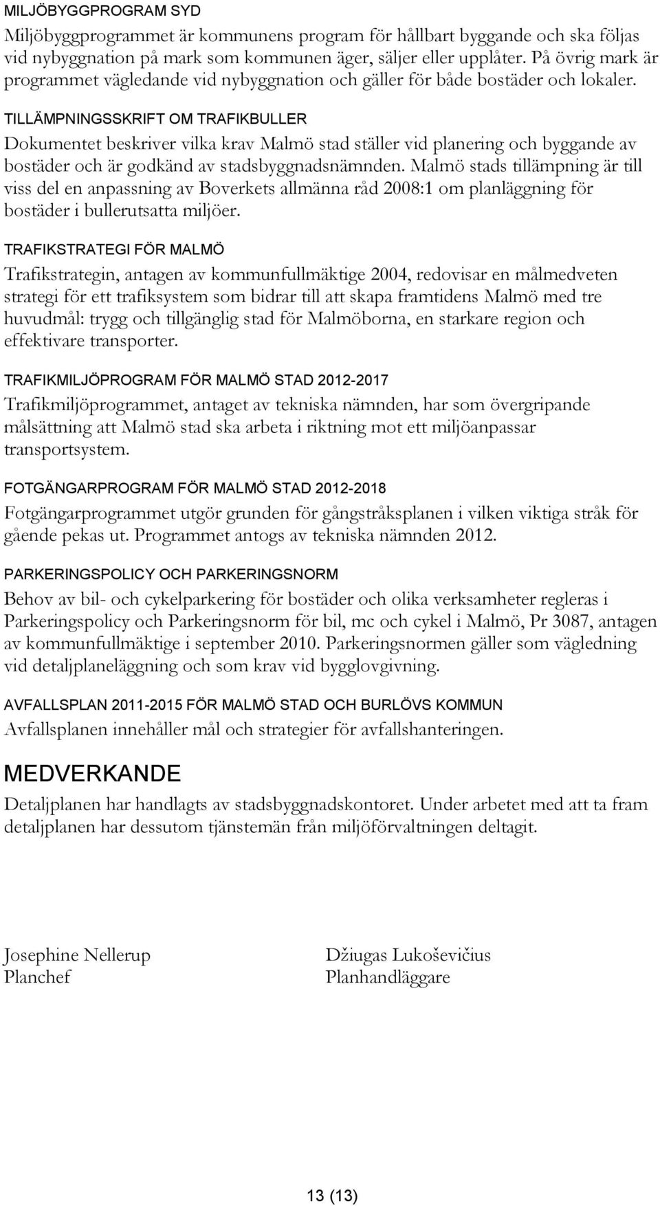 TILLÄMPNINGSSKRIFT OM TRAFIKBULLER Dokumentet beskriver vilka krav Malmö stad ställer vid planering och byggande av bostäder och är godkänd av stadsbyggnadsnämnden.
