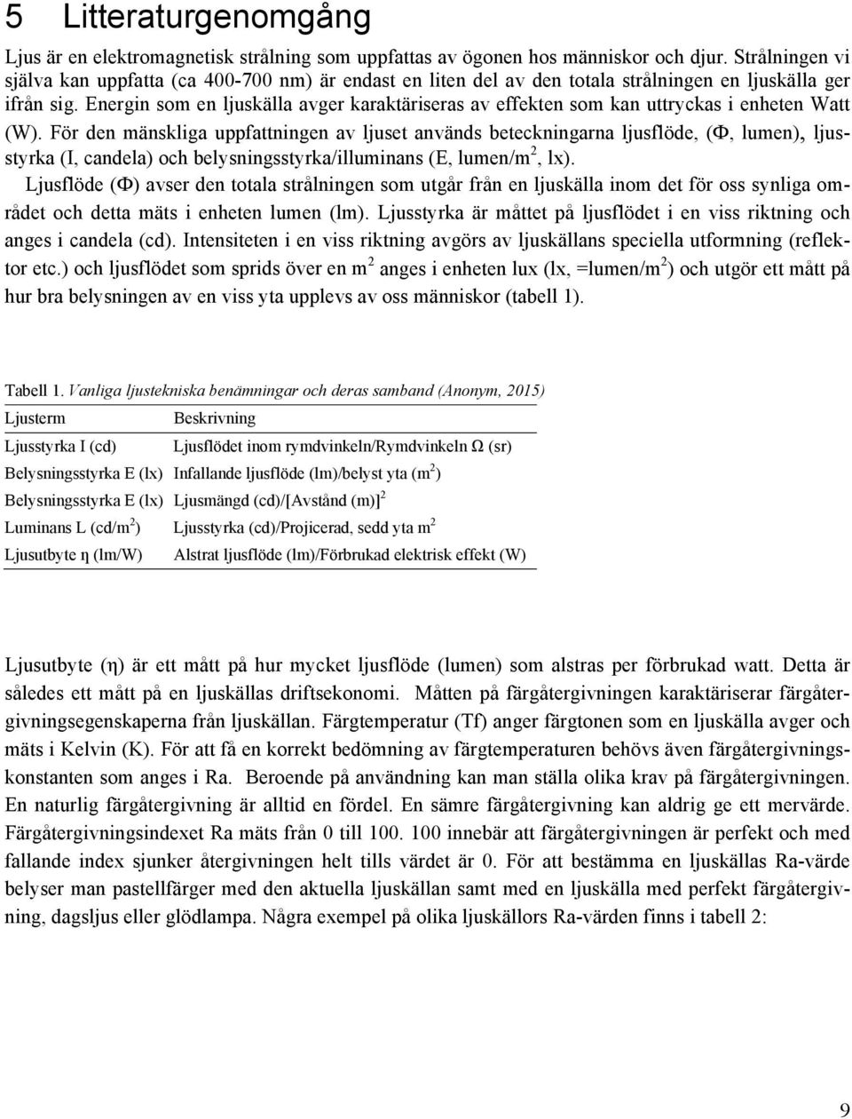 Energin som en ljuskälla avger karaktäriseras av effekten som kan uttryckas i enheten Watt (W).