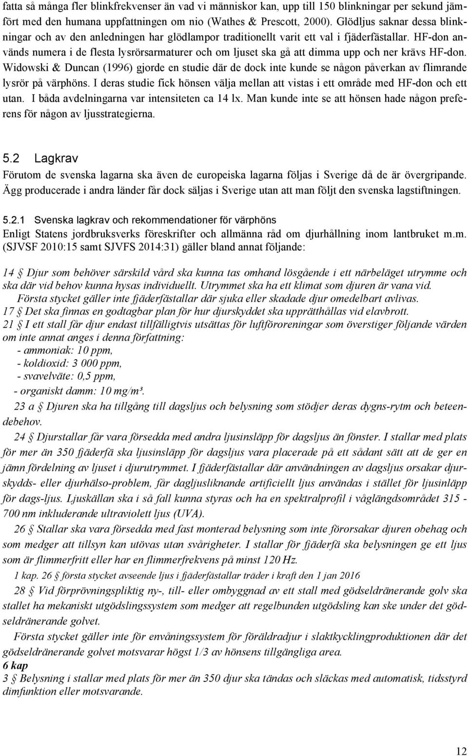 HF-don används numera i de flesta lysrörsarmaturer och om ljuset ska gå att dimma upp och ner krävs HF-don.
