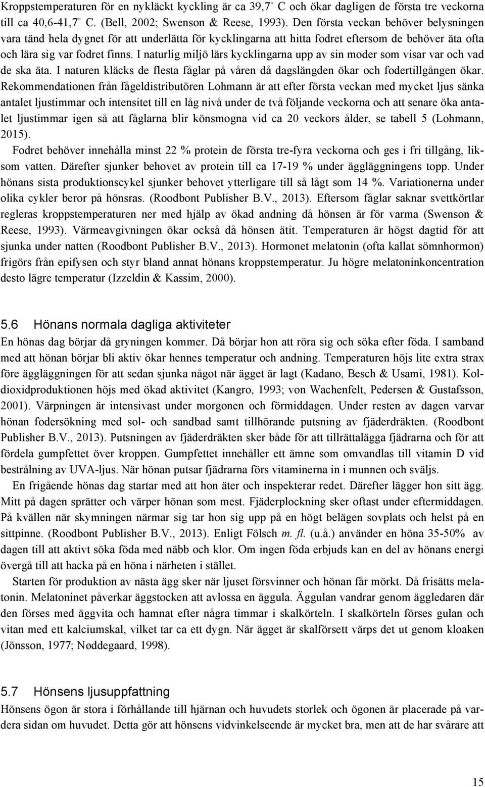 I naturlig miljö lärs kycklingarna upp av sin moder som visar var och vad de ska äta. I naturen kläcks de flesta fåglar på våren då dagslängden ökar och fodertillgången ökar.