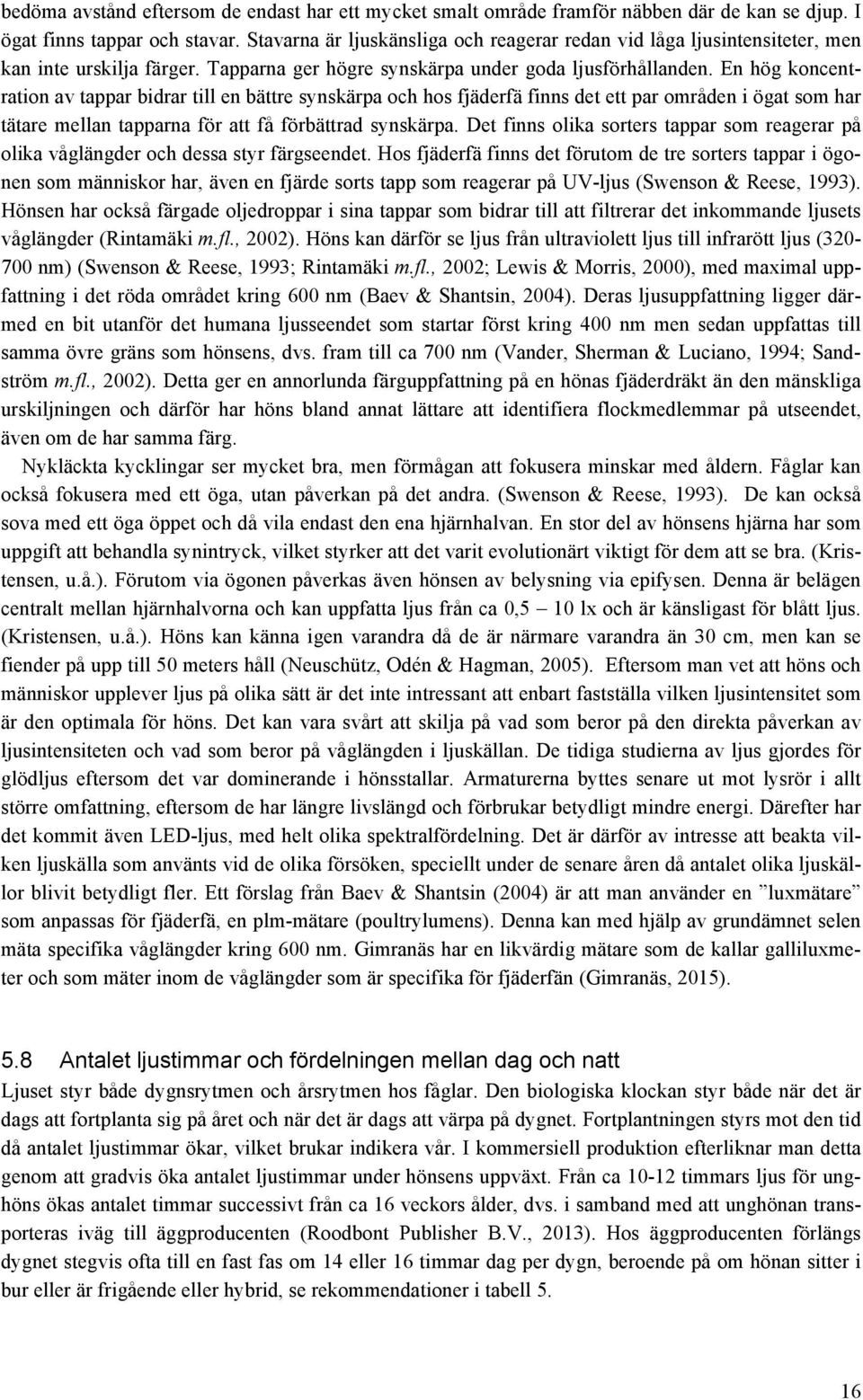 En hög koncentration av tappar bidrar till en bättre synskärpa och hos fjäderfä finns det ett par områden i ögat som har tätare mellan tapparna för att få förbättrad synskärpa.