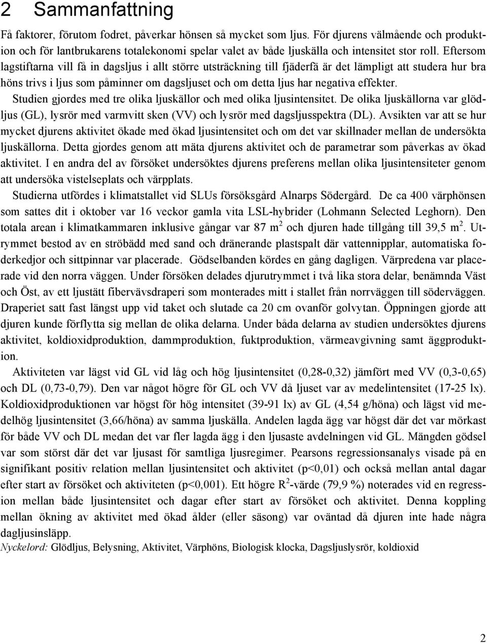 Eftersom lagstiftarna vill få in dagsljus i allt större utsträckning till fjäderfä är det lämpligt att studera hur bra höns trivs i ljus som påminner om dagsljuset och om detta ljus har negativa