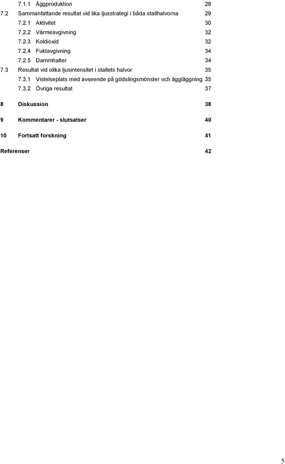 3 Resultat vid olika ljusintensitet i stallets halvor 35 7.3.1 Vistelseplats med avseende på gödslingsmönster och äggläggning 35 7.