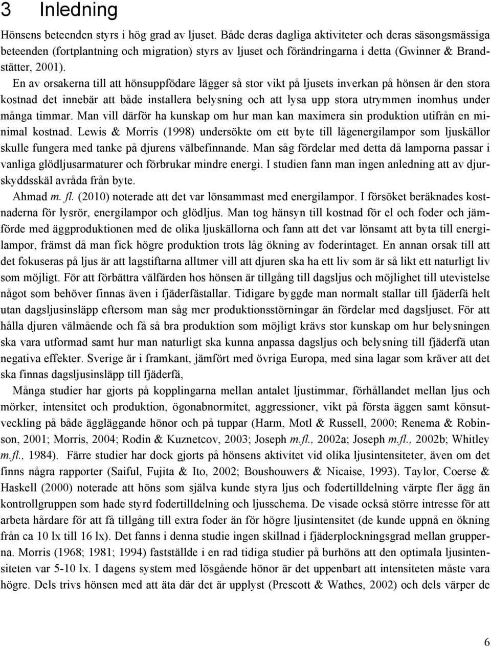 En av orsakerna till att hönsuppfödare lägger så stor vikt på ljusets inverkan på hönsen är den stora kostnad det innebär att både installera belysning och att lysa upp stora utrymmen inomhus under