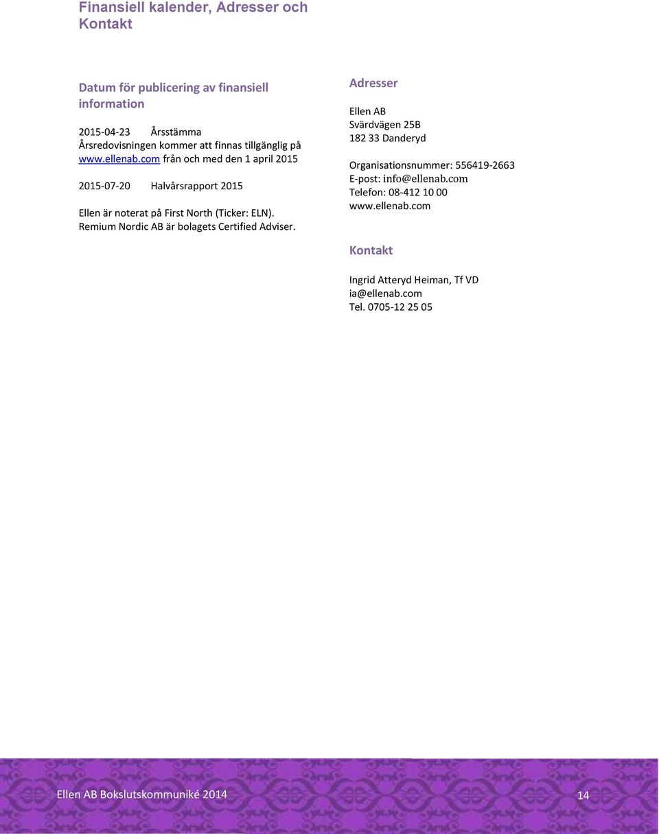 com från och med den 1 april 2015 2015-07-20 Halvårsrapport 2015 Ellen är noterat på First North (Ticker: ELN).