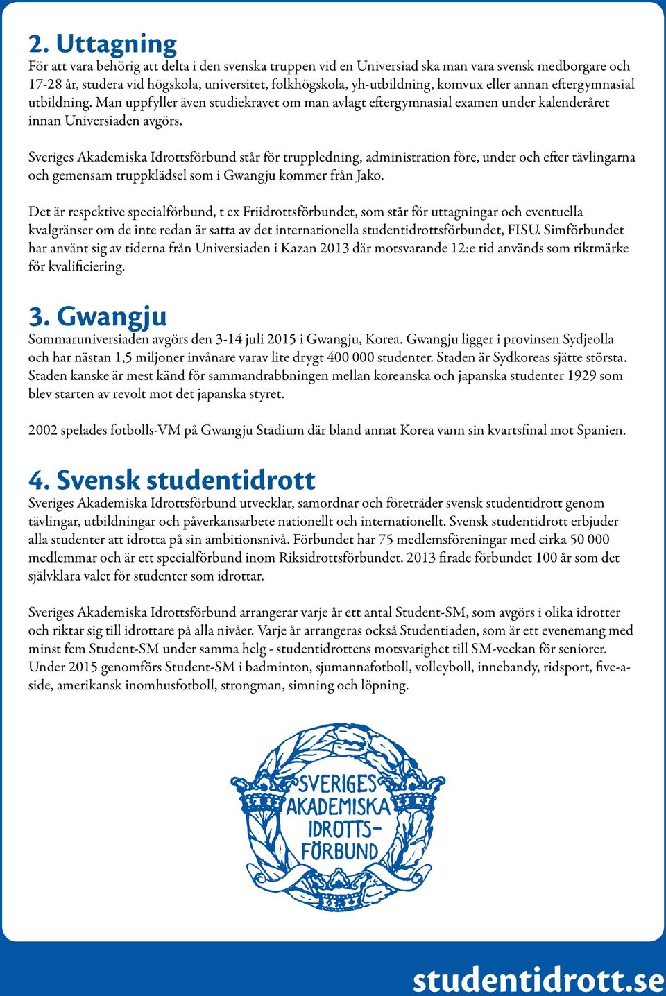 Sveriges Akademiska Idrottsförbund står för truppledning, administration före, under och efter tävlingarna och gemensam truppklädsel som i Gwangju kommer från Jako.