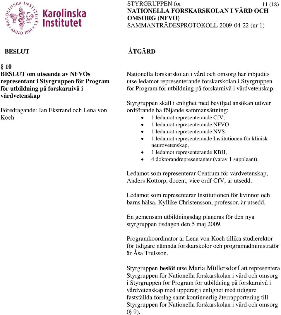 Styrgruppen skall i enlighet med beviljad ansökan utöver ordförande ha följande sammansättning: 1 ledamot representerande CfV, 1 ledamot representerande NFVO, 1 ledamot representerande NVS, 1 ledamot