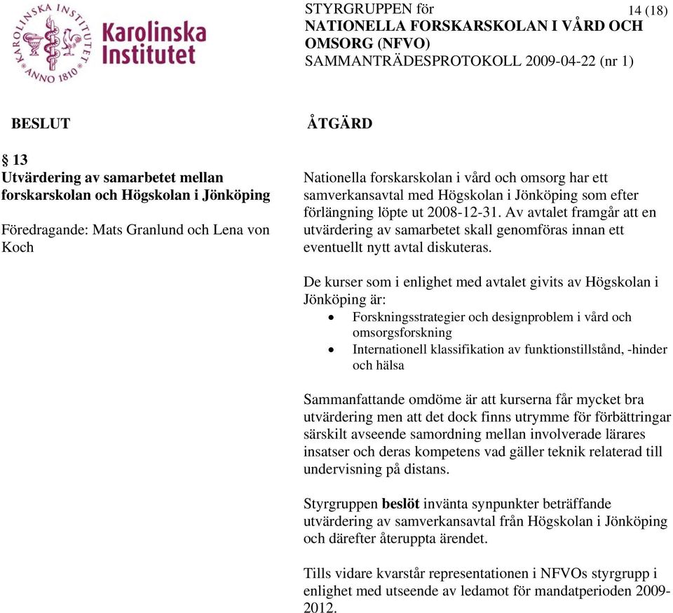 De kurser som i enlighet med avtalet givits av Högskolan i Jönköping är: Forskningsstrategier och designproblem i vård och omsorgsforskning Internationell klassifikation av funktionstillstånd,