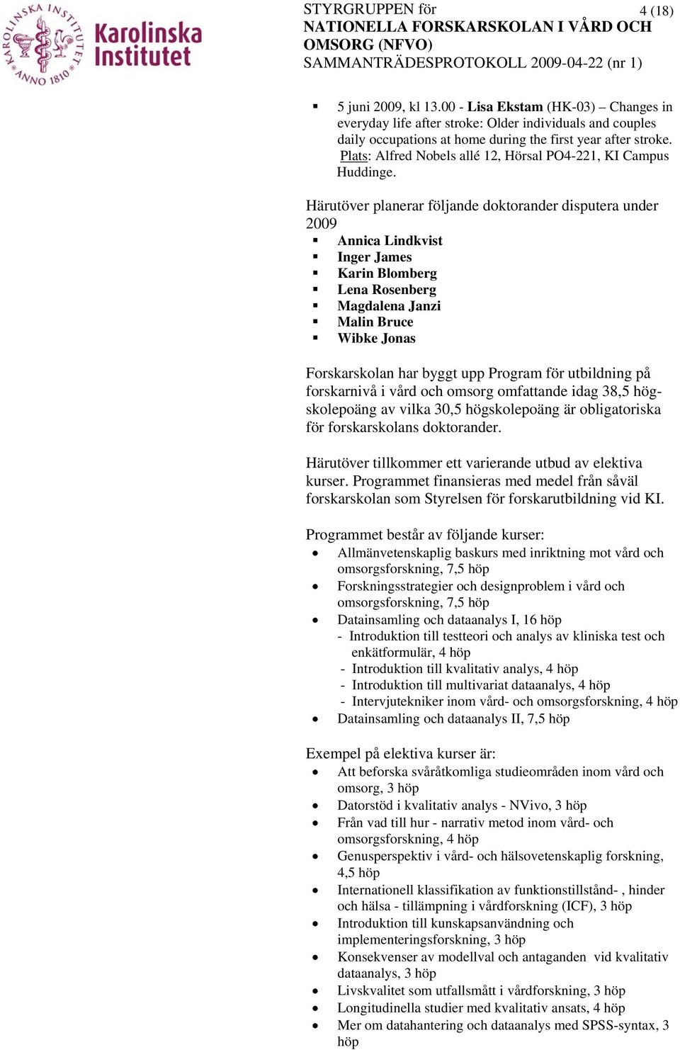 Härutöver planerar följande doktorander disputera under 2009 Annica Lindkvist Inger James Karin Blomberg Lena Rosenberg Magdalena Janzi Malin Bruce Wibke Jonas Forskarskolan har byggt upp Program för