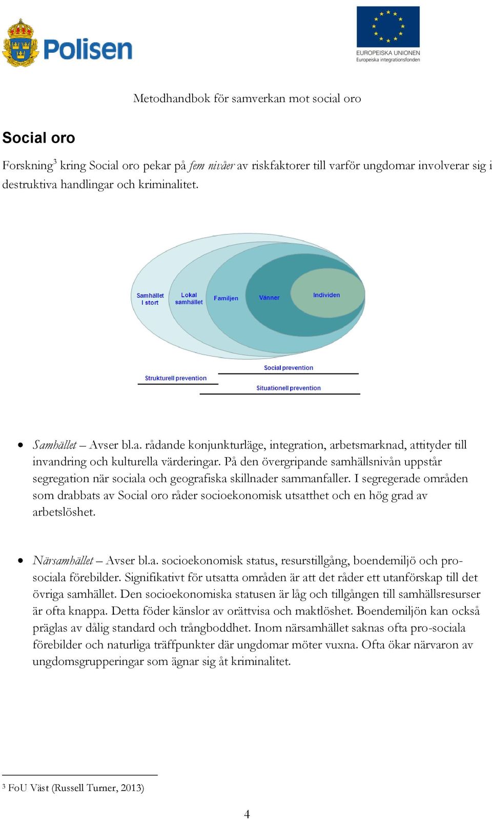 I segregerade områden som drabbats av Social oro råder socioekonomisk utsatthet och en hög grad av arbetslöshet. Närsamhället Avser bl.a. socioekonomisk status, resurstillgång, boendemiljö och prosociala förebilder.