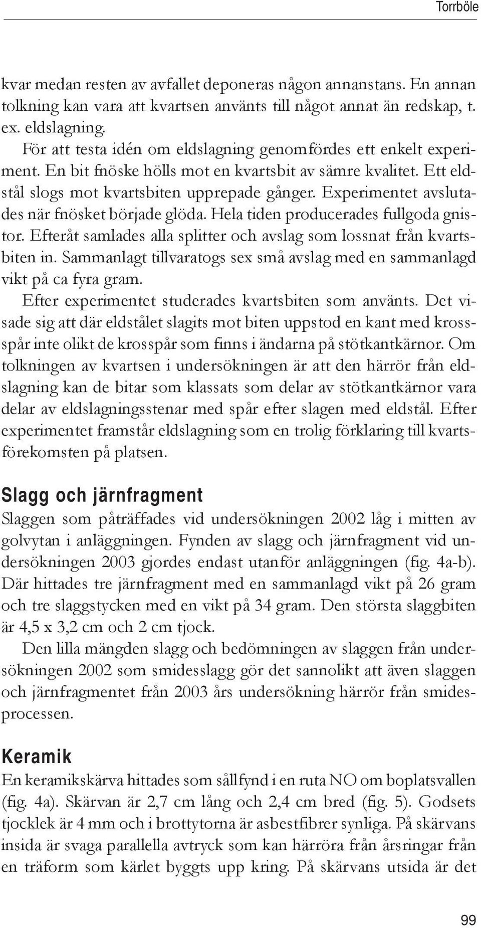 Experimentet avslutades när fnösket började glöda. Hela tiden producerades fullgoda gnistor. Efteråt samlades alla splitter och avslag som lossnat från kvartsbiten in.