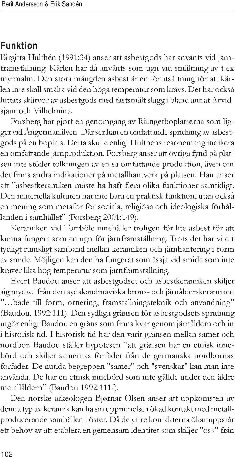 Det har också hittats skärvor av asbestgods med fastsmält slagg i bland annat Arvidsjaur och Vilhelmina. Forsberg har gjort en genomgång av Råingetboplatserna som ligger vid Ångermanälven.