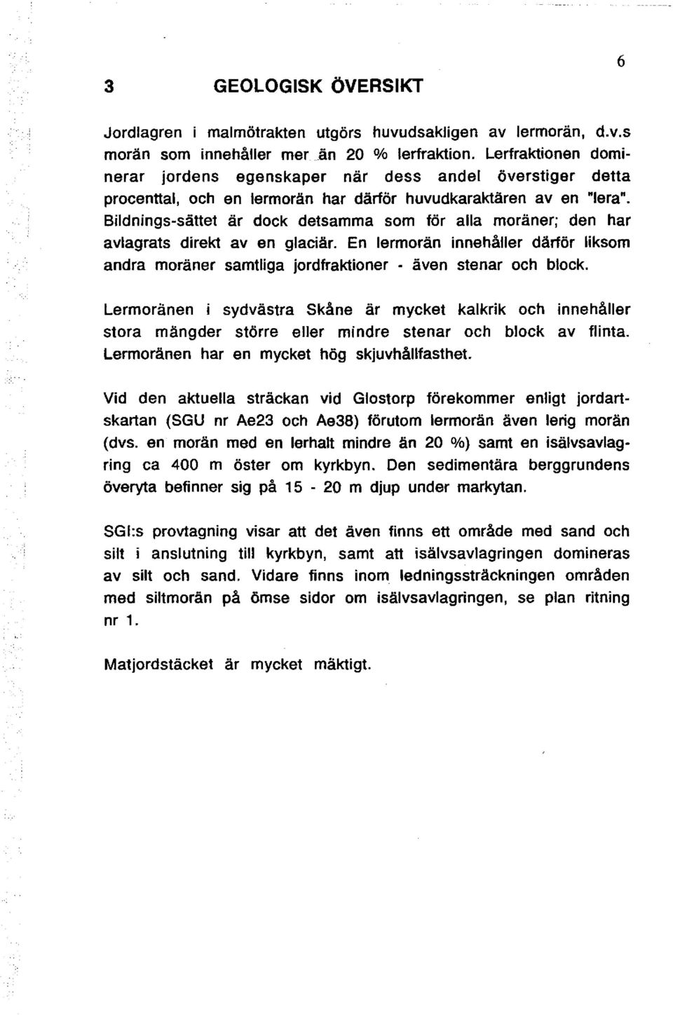 Bildnings-sättet är dock detsamma som för alla moräner; den har avlagrats direkt av en glaciär. En lermorän innehåller därför liksom andra moräner samtliga jordfraktioner - även stenar och block.