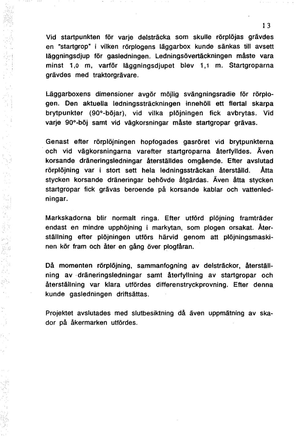 Den aktuella ledningssträckningen innehöll ett flertal skarpa brytpunkter (90 -böjar), vid vilka plöjningen fick avbrytas. Vid varje 90 -böj samt vid vägkorsningar måste startgropar grävas.