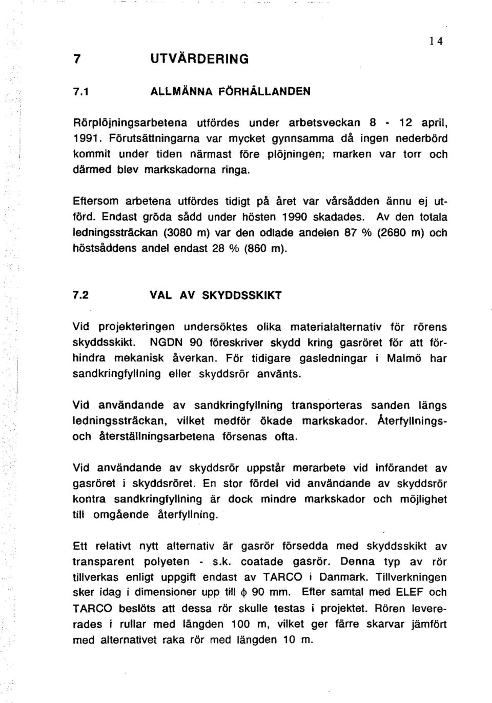 Eftersom arbetena utfördes tidigt på året var vårsådden ännu ej utförd. Endast gröda sådd under hösten 1990 skadades.