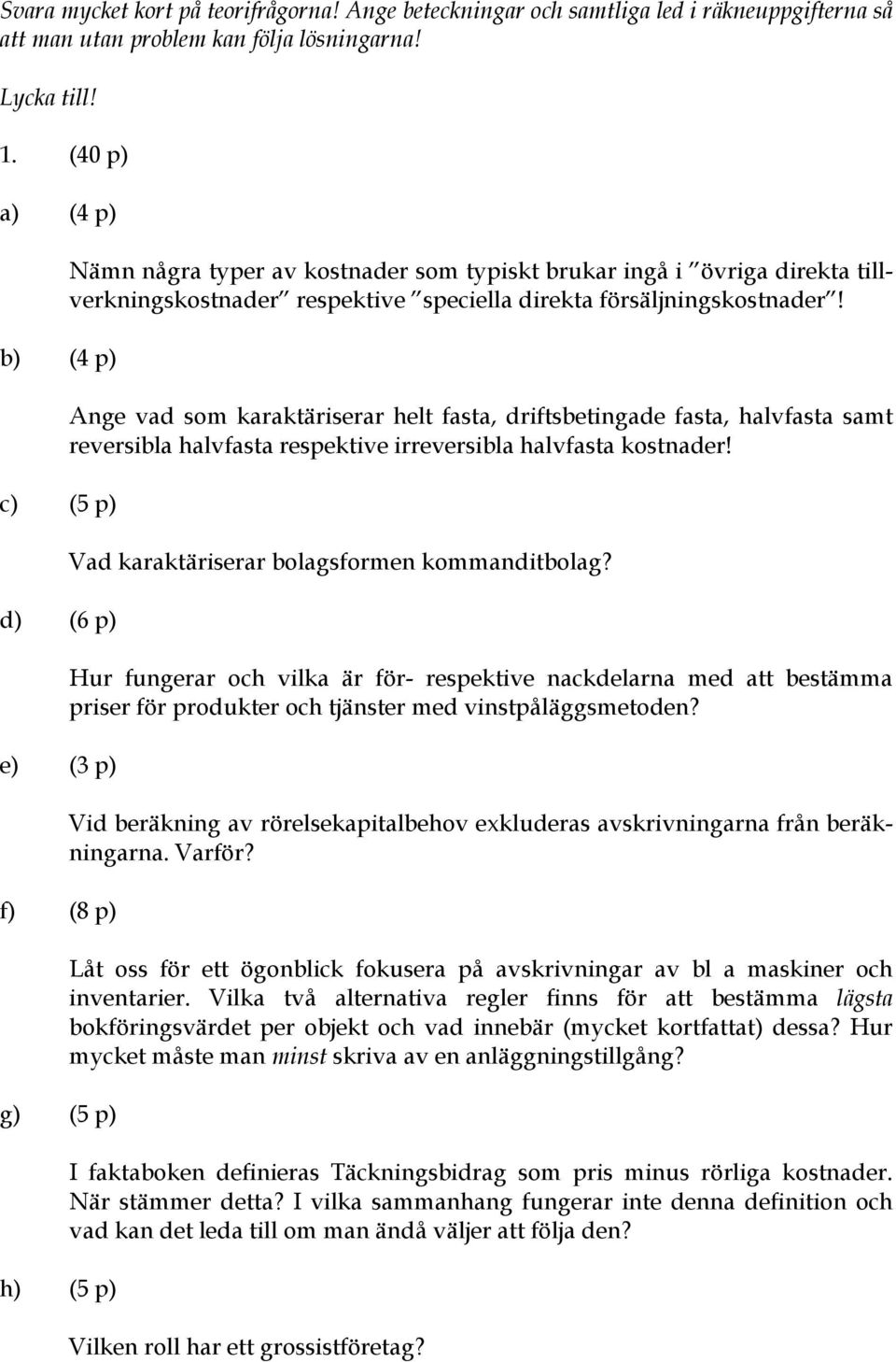 direkta försäljningskostnader! Ange vad som karaktäriserar helt fasta, driftsbetingade fasta, halvfasta samt reversibla halvfasta respektive irreversibla halvfasta kostnader!