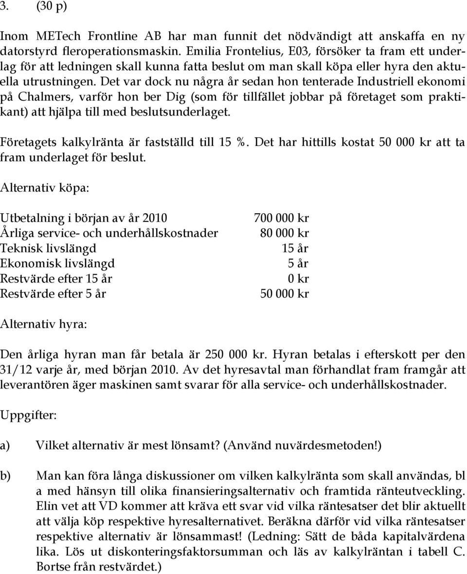 Det var dock nu några år sedan hon tenterade Industriell ekonomi på Chalmers, varför hon ber Dig (som för tillfället jobbar på företaget som praktikant) att hjälpa till med beslutsunderlaget.