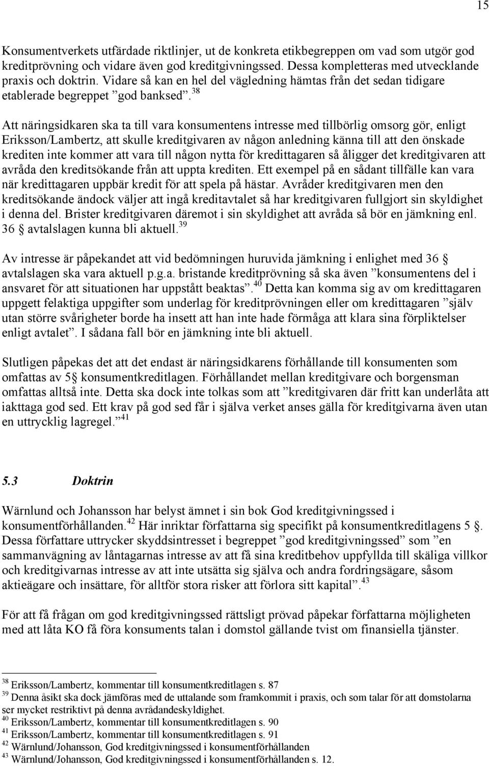 38 Att nšringsidkaren ska ta till vara konsumentens intresse med tillbšrlig omsorg gšr, enligt Eriksson/Lambertz, att skulle kreditgivaren av nœgon anledning kšnna till att den šnskade krediten inte