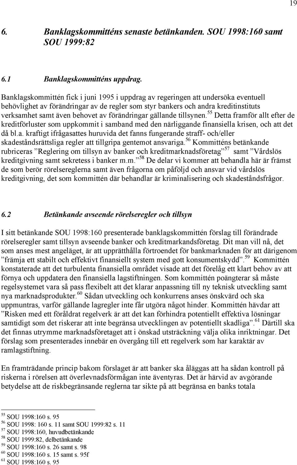 fšršndringar gšllande tillsynen. 55 Detta framfšr allt efter de kreditfšrluster som uppkommit i samband med den nšrliggande finansiella krisen, och att det dœ bl.a. kraftigt ifrœgasattes huruvida det fanns fungerande straff- och/eller skadestœndsršttsliga regler att tillgripa gentemot ansvariga.