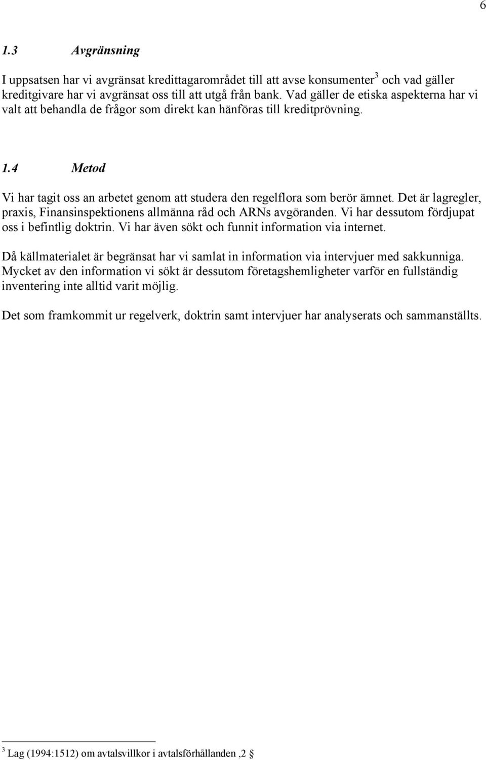 Det Šr lagregler, praxis, Finansinspektionens allmšnna rœd och ARNs avgšranden. Vi har dessutom fšrdjupat oss i befintlig doktrin. Vi har Šven sškt och funnit information via internet.