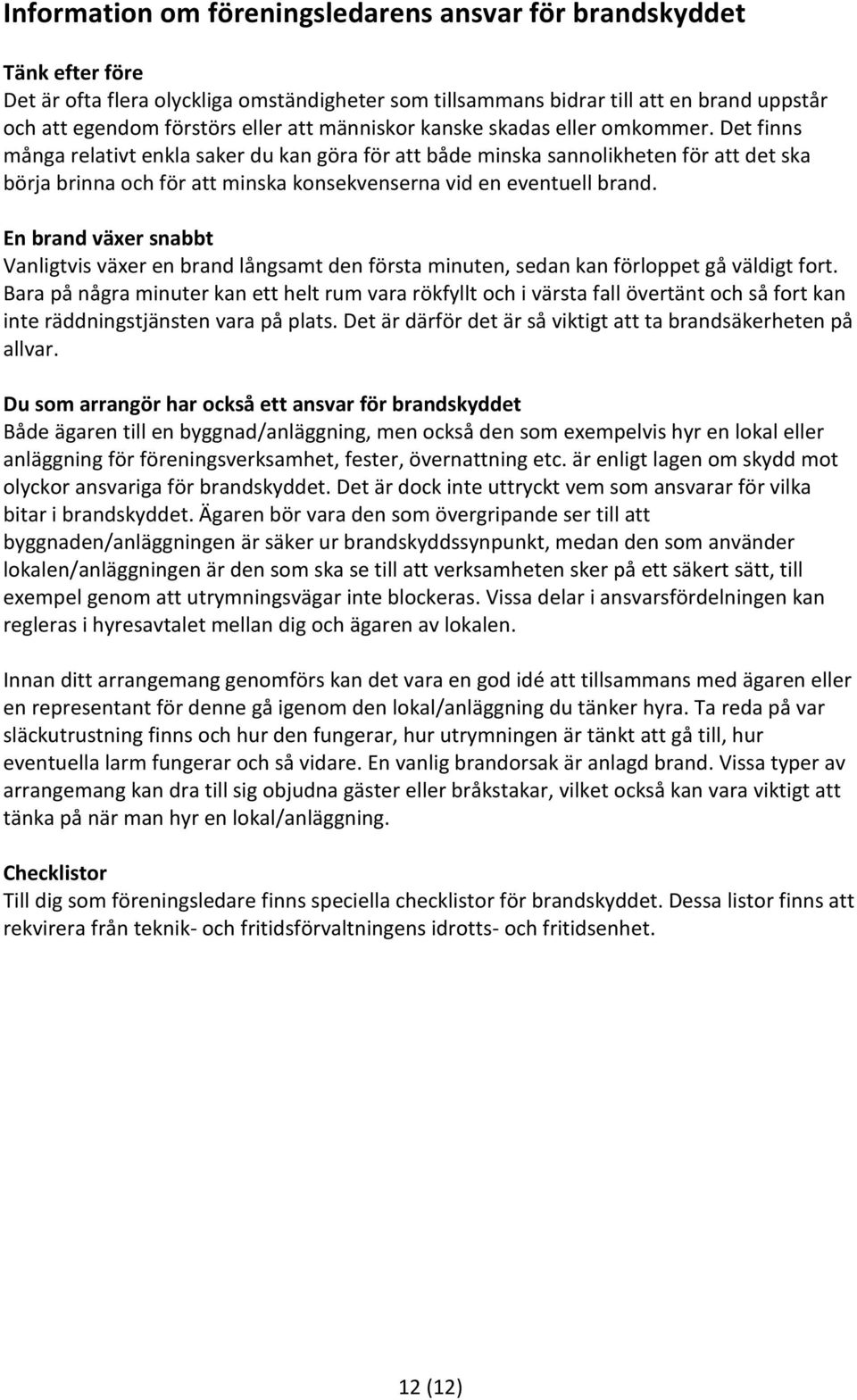 Det finns många relativt enkla saker du kan göra för att både minska sannolikheten för att det ska börja brinna och för att minska konsekvenserna vid en eventuell brand.