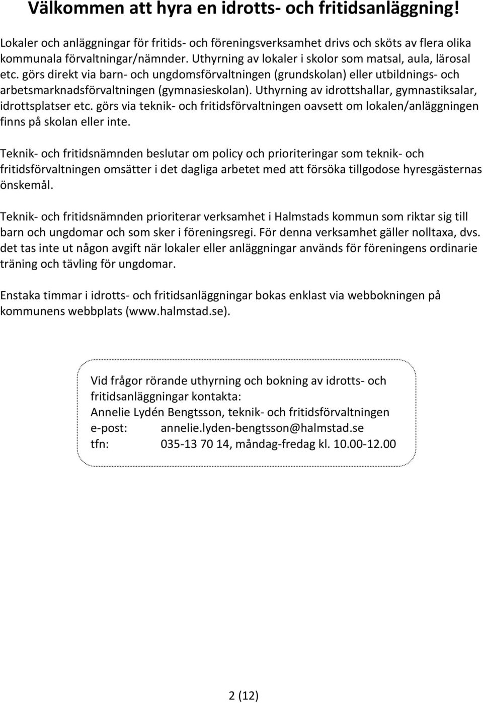 Uthyrning av idrottshallar, gymnastiksalar, idrottsplatser etc. görs via teknik- och fritidsförvaltningen oavsett om lokalen/anläggningen finns på skolan eller inte.