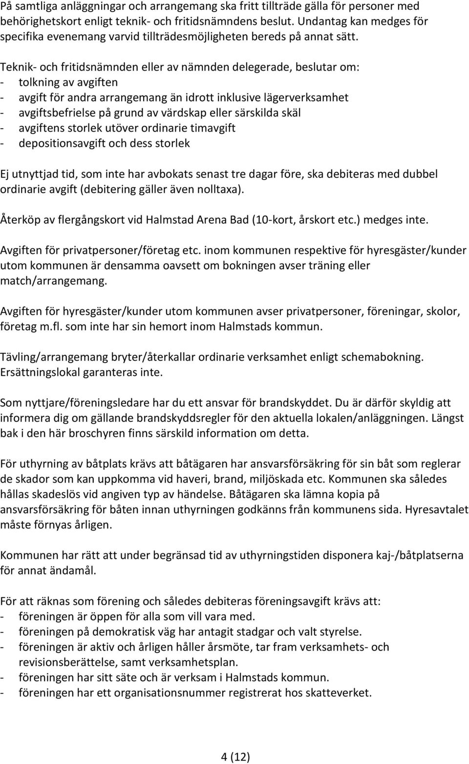 Teknik- och fritidsnämnden eller av nämnden delegerade, beslutar om: - tolkning av avgiften - avgift för andra arrangemang än idrott inklusive lägerverksamhet - avgiftsbefrielse på grund av värdskap