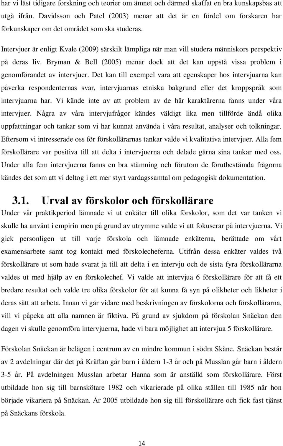 Intervjuer är enligt Kvale (2009) särskilt lämpliga när man vill studera människors perspektiv på deras liv.