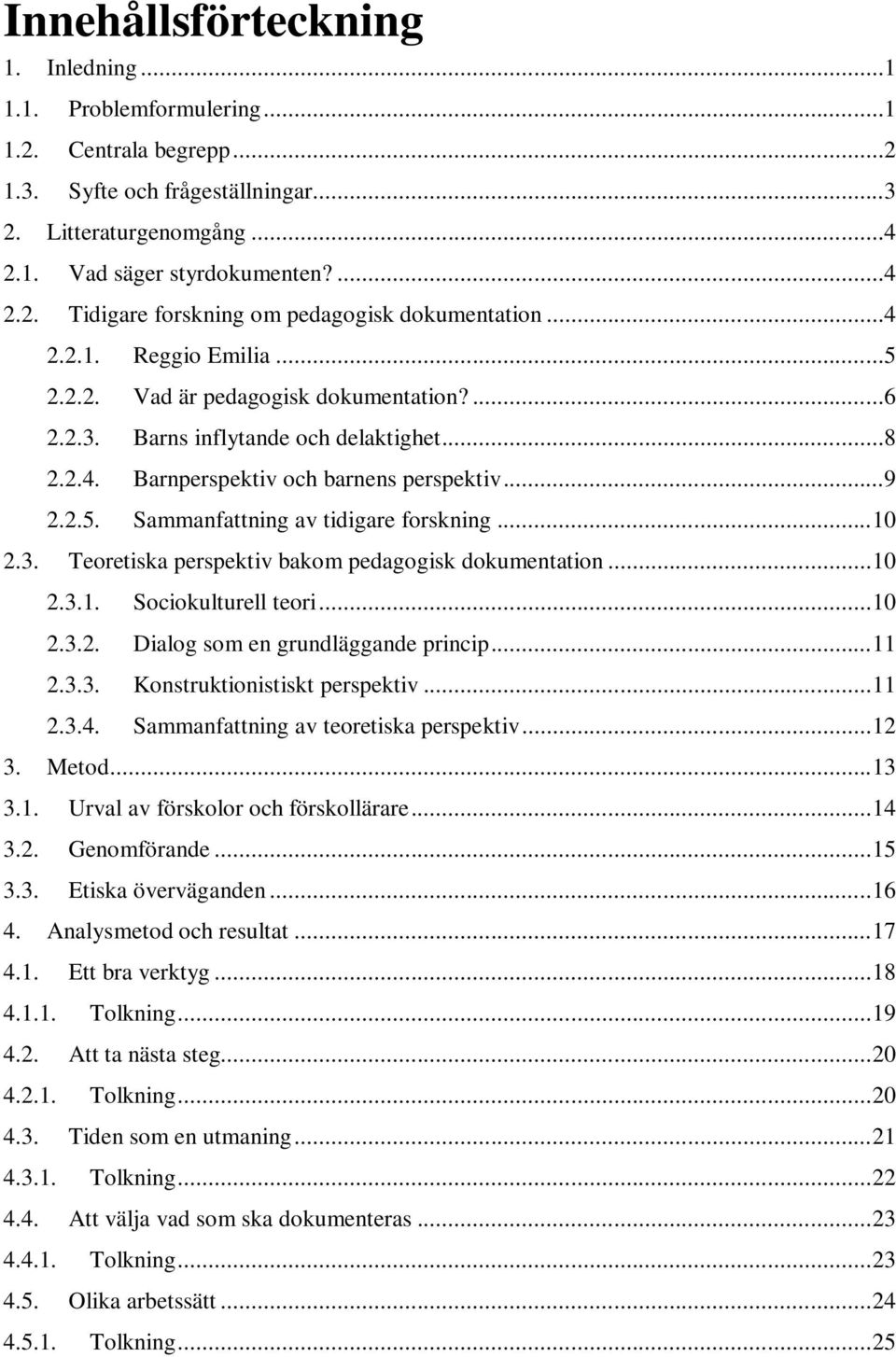 .. 10 2.3. Teoretiska perspektiv bakom pedagogisk dokumentation... 10 2.3.1. Sociokulturell teori... 10 2.3.2. Dialog som en grundläggande princip... 11 2.3.3. Konstruktionistiskt perspektiv... 11 2.3.4.