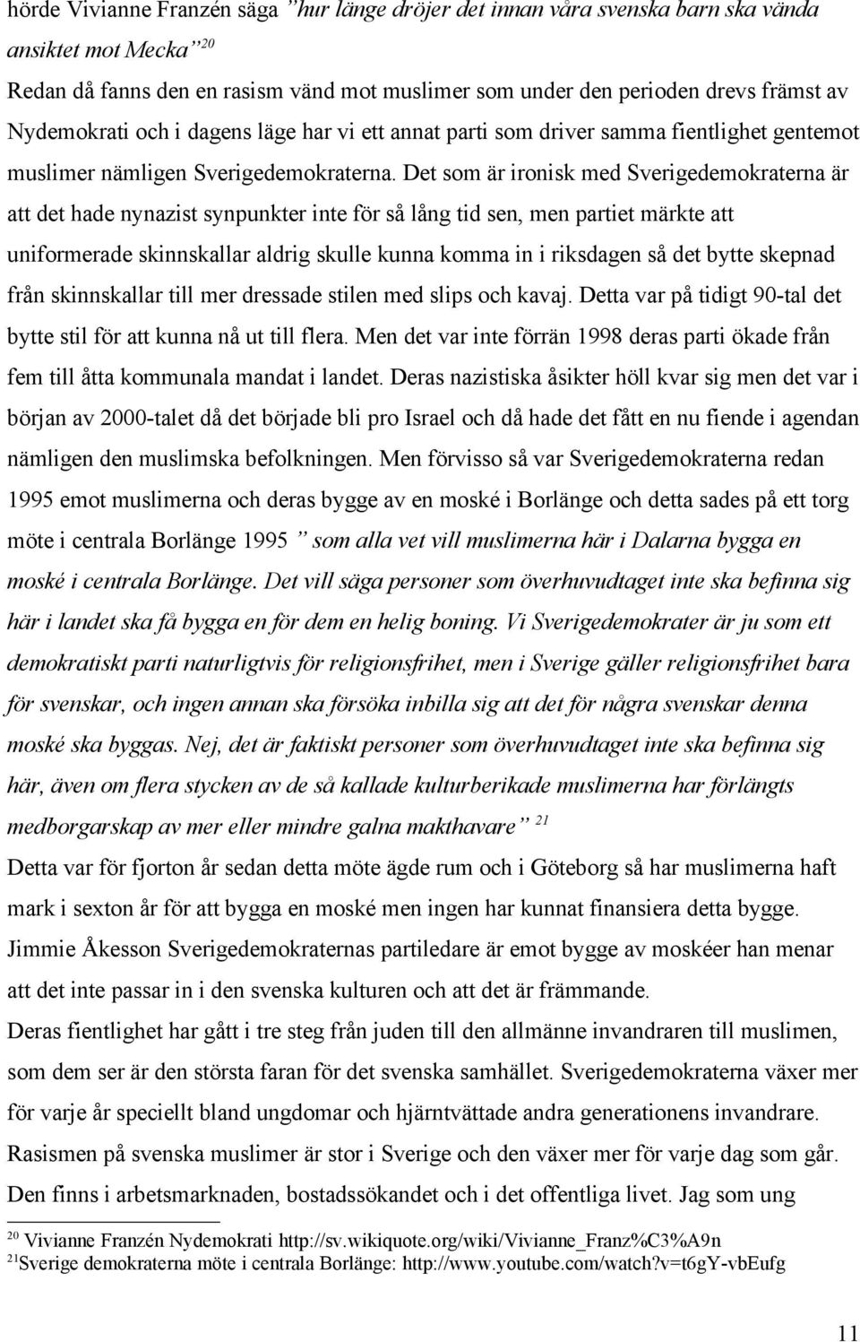 Det som är ironisk med Sverigedemokraterna är att det hade nynazist synpunkter inte för så lång tid sen, men partiet märkte att uniformerade skinnskallar aldrig skulle kunna komma in i riksdagen så