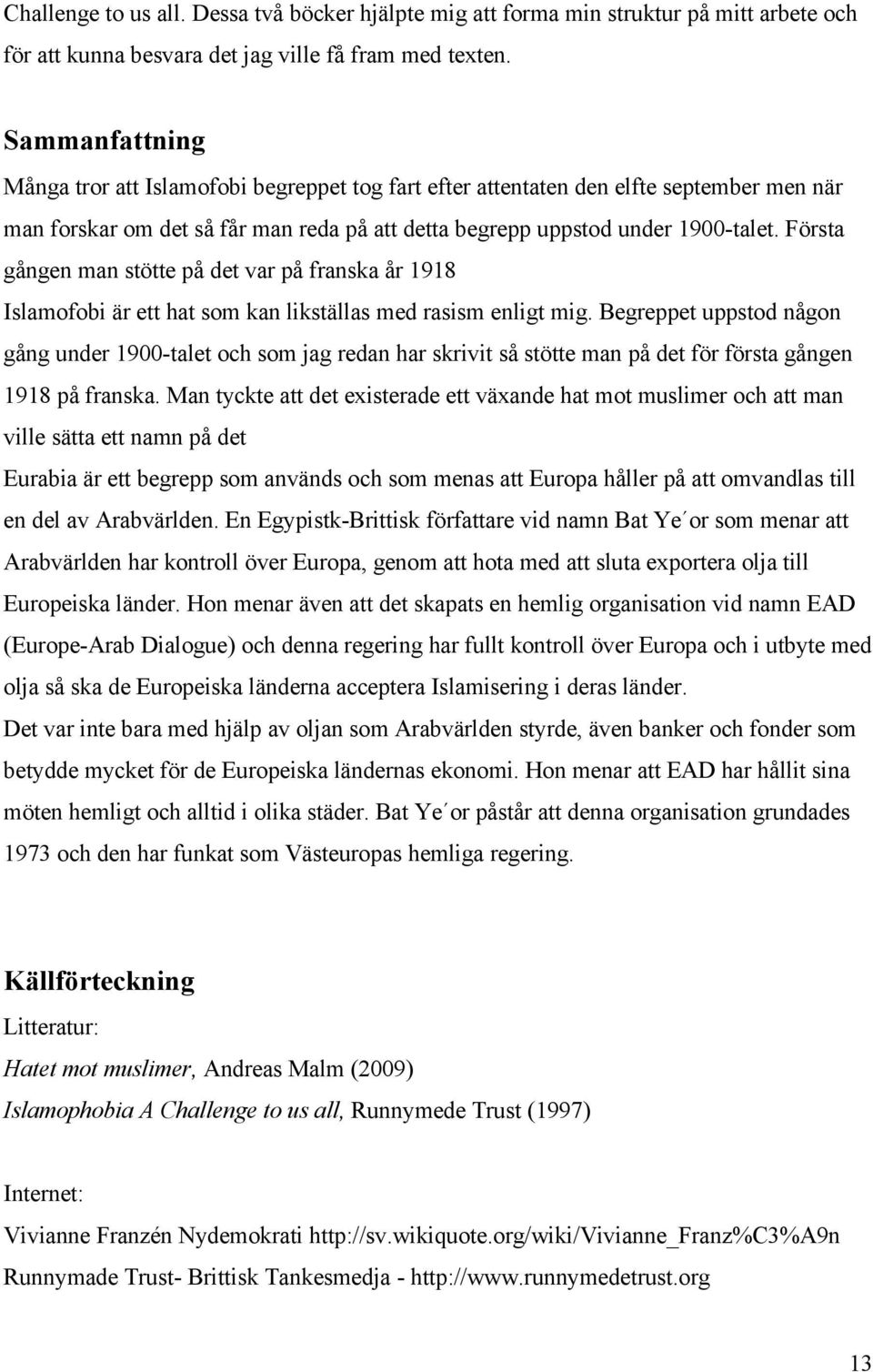 Första gången man stötte på det var på franska år 1918 Islamofobi är ett hat som kan likställas med rasism enligt mig.