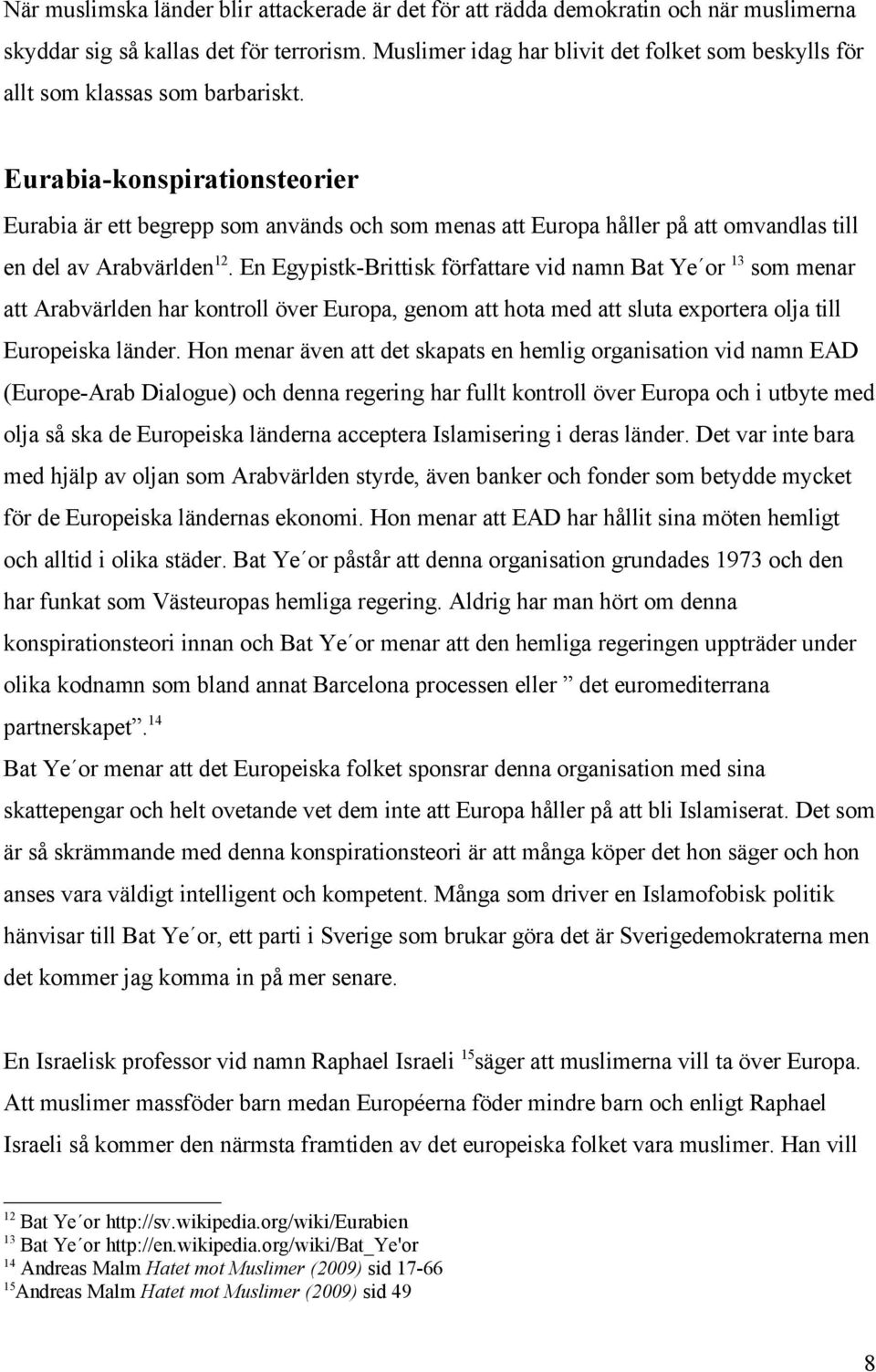 Eurabia-konspirationsteorier Eurabia är ett begrepp som används och som menas att Europa håller på att omvandlas till en del av Arabvärlden 12.