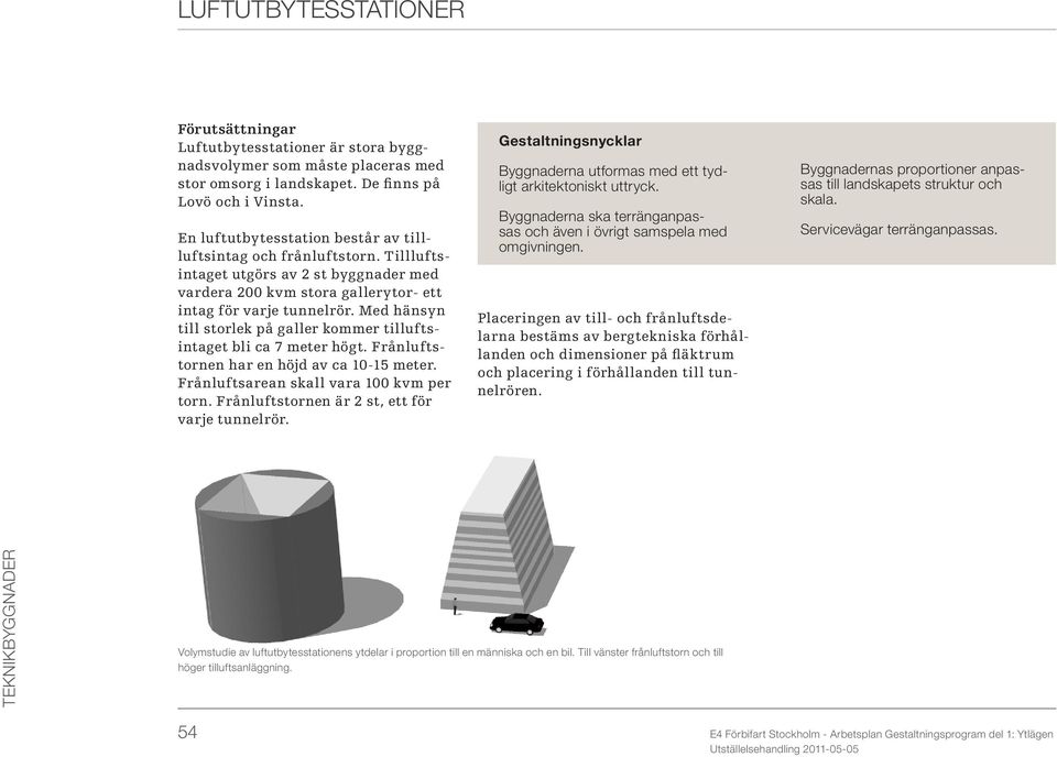 Med hänsyn till storlek på galler kommer tilluftsintaget bli ca 7 meter högt. Frånluftstornen har en höjd av ca 10-15 meter. Frånluftsarean skall vara 100 kvm per torn.